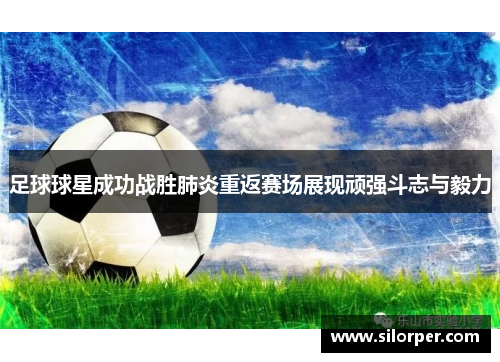 足球球星成功战胜肺炎重返赛场展现顽强斗志与毅力