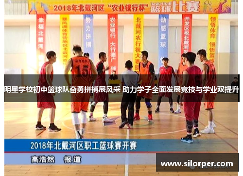 明星学校初中篮球队奋勇拼搏展风采 助力学子全面发展竞技与学业双提升